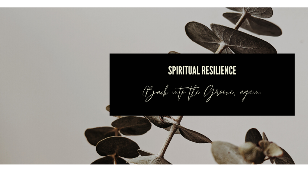 Spiritual Resilience: Back Into The Groove, Again.